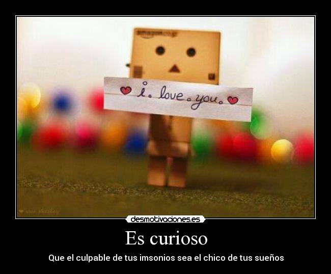 Es curioso - Que el culpable de tus imsonios sea el chico de tus sueños
