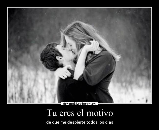 Tu eres el motivo - de que me despierte todos los dias