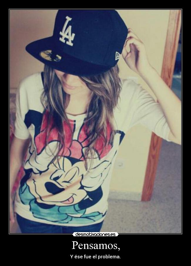 Pensamos, - Y ése fue el problema.