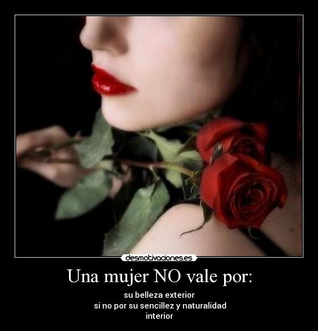 Una mujer NO vale por: - su belleza exterior
 si no por su sencillez y naturalidad
interior