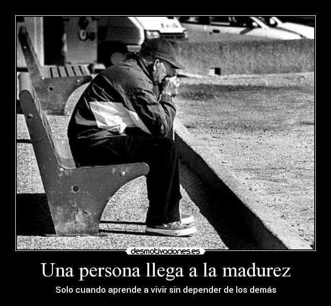 Una persona llega a la madurez - Solo cuando aprende a vivir sin depender de los demás