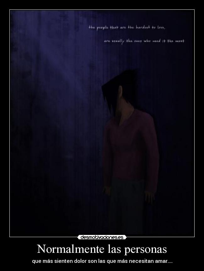 Normalmente las personas - que más sienten dolor son las que más necesitan amar....