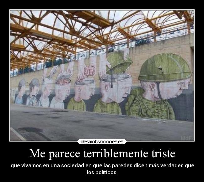 Me parece terriblemente triste - que vivamos en una sociedad en que las paredes dicen más verdades que
los políticos.