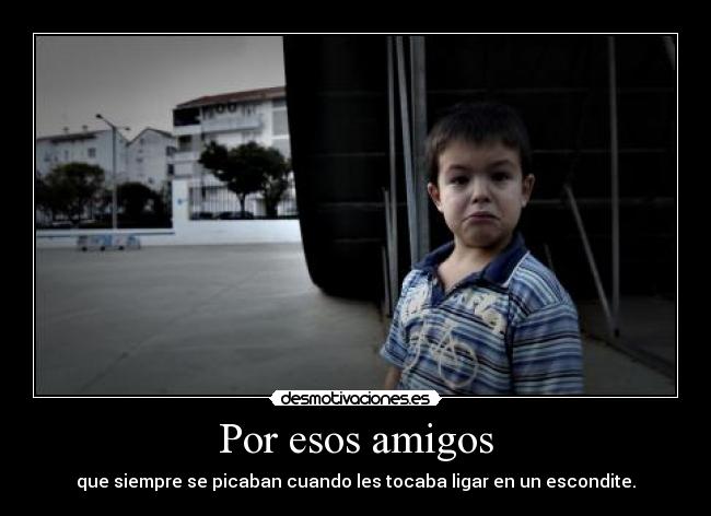 Por esos amigos - que siempre se picaban cuando les tocaba ligar en un escondite.