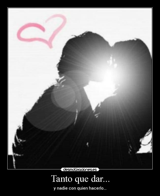 Tanto que dar... - y nadie con quien hacerlo...