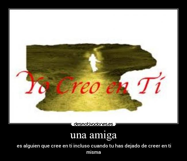 una amiga - es alguien que cree en ti incluso cuando tu has dejado de creer en ti misma