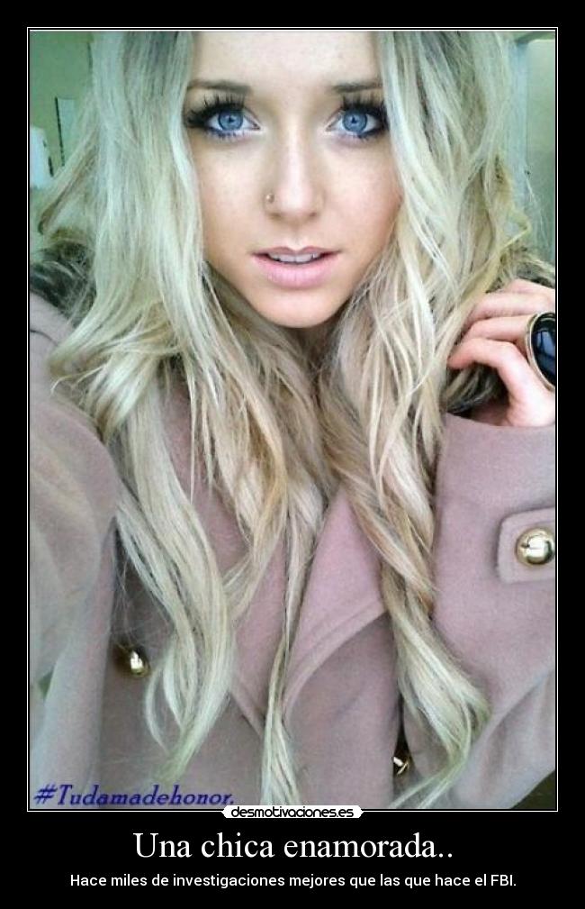 Una chica enamorada.. - Hace miles de investigaciones mejores que las que hace el FBI.