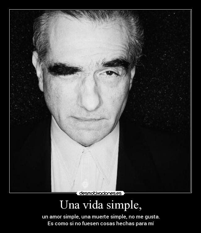 Una vida simple, - un amor simple, una muerte simple, no me gusta.
Es como si no fuesen cosas hechas para mí