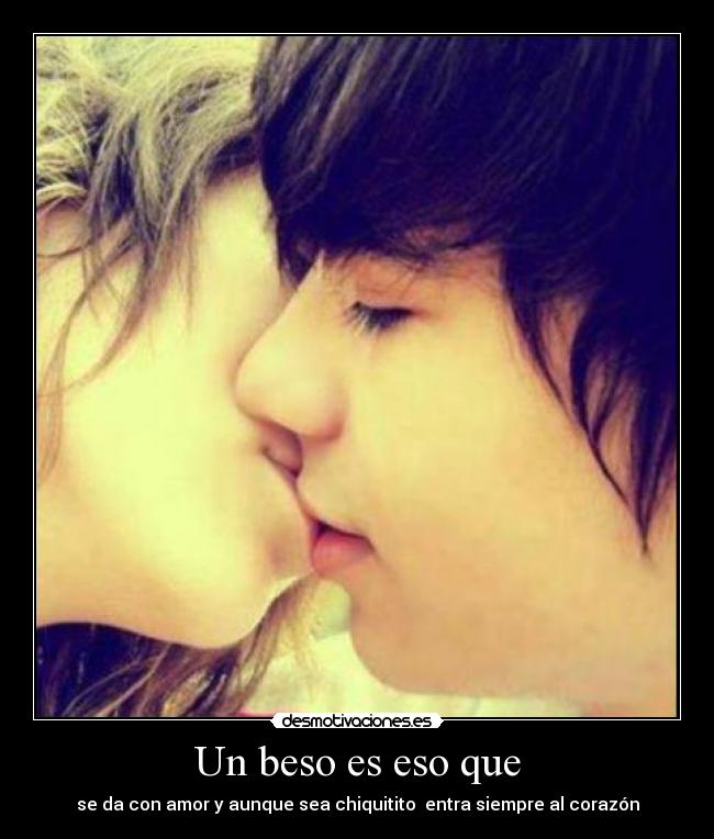 Un beso es eso que - se da con amor y aunque sea chiquitito entra siempre al corazón