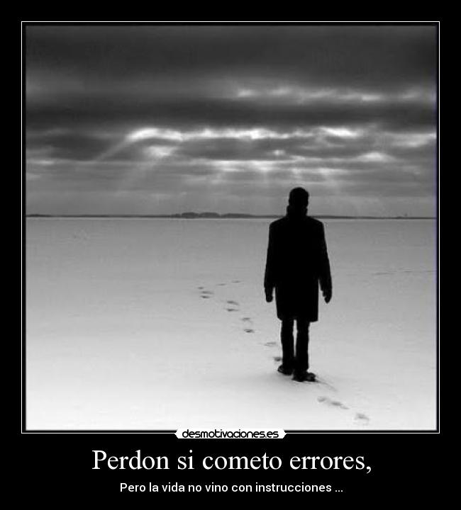 Perdon si cometo errores, - Pero la vida no vino con instrucciones ...
