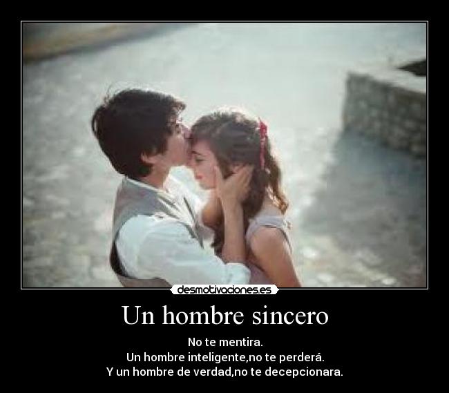 Un hombre sincero - No te mentira.
Un hombre inteligente,no te perderá.
Y un hombre de verdad,no te decepcionara.