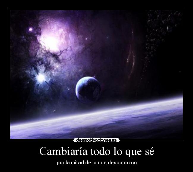 Cambiaría todo lo que sé - por la mitad de lo que desconozco