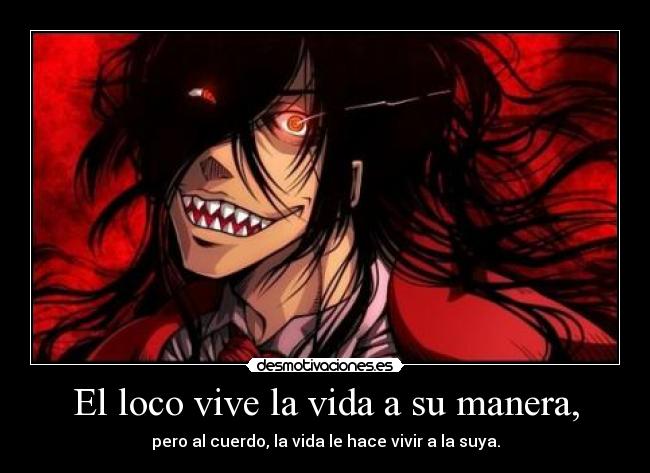 El loco vive la vida a su manera, - pero al cuerdo, la vida le hace vivir a la suya.