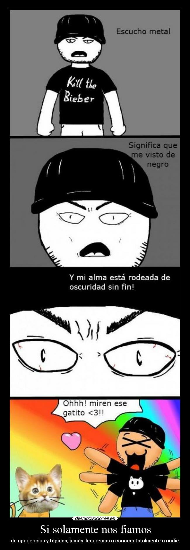 Si solamente nos fiamos - de apariencias y tópicos, jamás llegaremos a conocer totalmente a nadie.