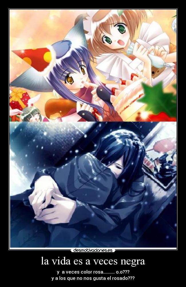 la vida es a veces negra - y a veces color rosa.......... o.o???
y a los que no nos gusta el rosado???