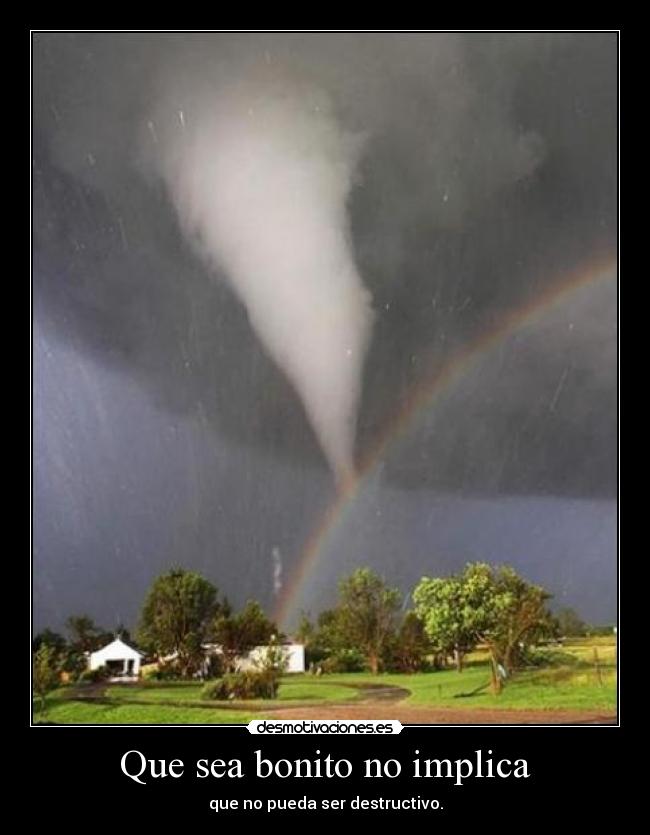 Que sea bonito no implica - que no pueda ser destructivo.
