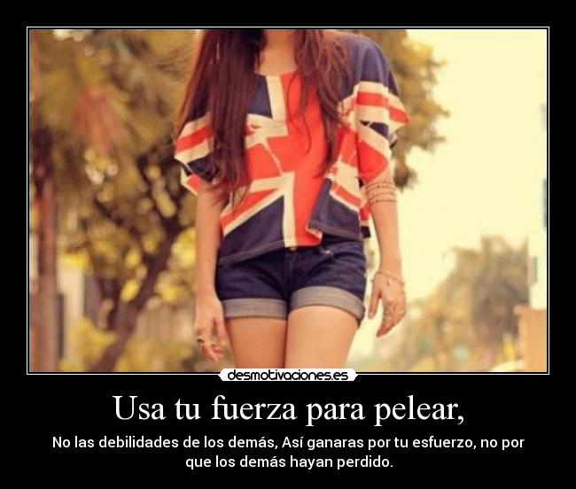 Usa tu fuerza para pelear, -