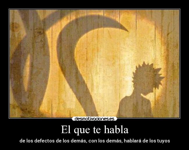 El que te habla - de los defectos de los demás, con los demás, hablará de los tuyos