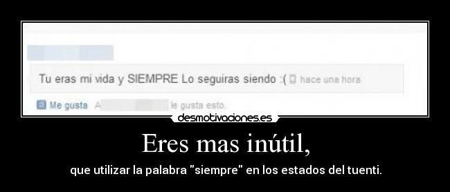Eres mas inútil, - que utilizar la palabra siempre en los estados del tuenti.
