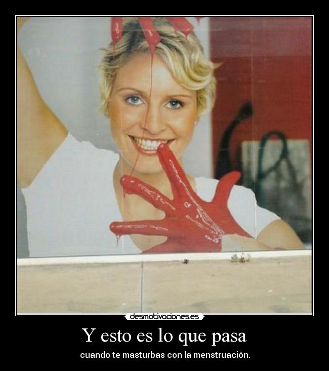 Y esto es lo que pasa - cuando te masturbas con la menstruación.