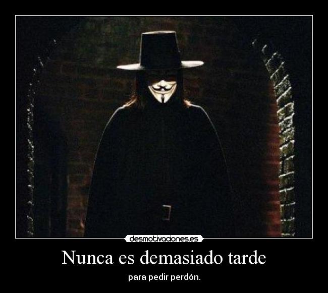 Nunca es demasiado tarde - para pedir perdón.