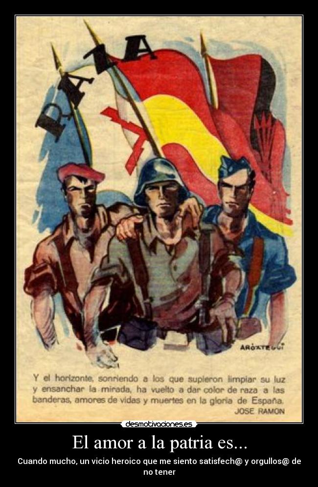 El amor a la patria es... - Cuando mucho, un vicio heroico que me siento satisfech@ y orgullos@ de no tener