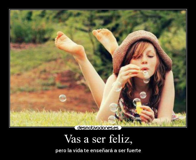 Vas a ser feliz, - pero la vida te enseñará a ser fuerte