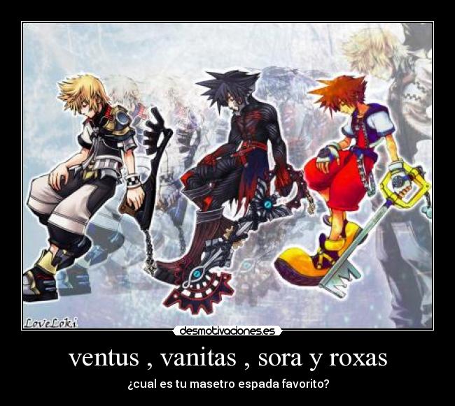 ventus , vanitas , sora y roxas - ¿cual es tu masetro espada favorito?