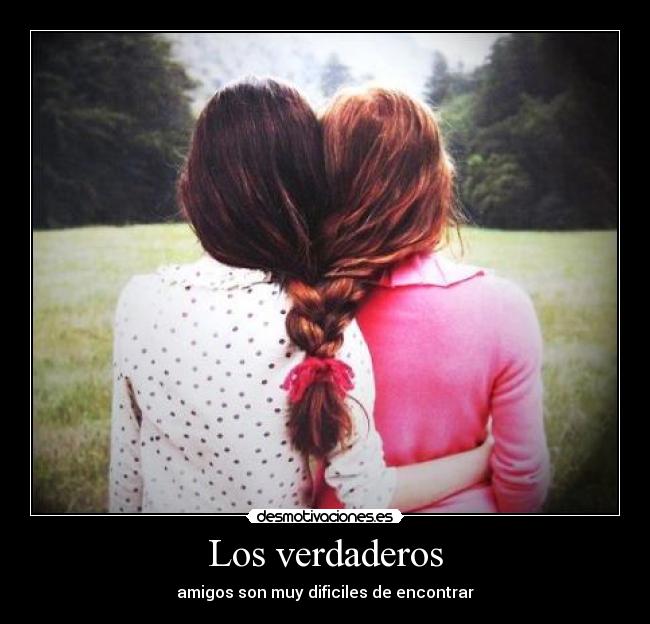 Los verdaderos - amigos son muy dificiles de encontrar