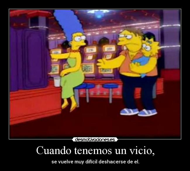 Cuando tenemos un vicio, - 