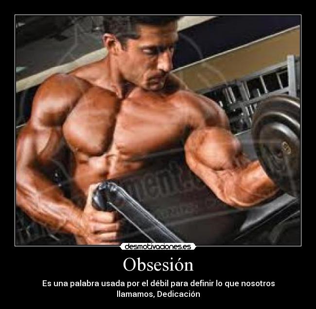 Obsesión - Es una palabra usada por el débil para definir lo que nosotros llamamos, Dedicación