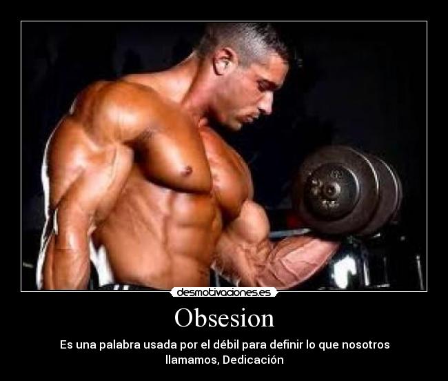 Obsesion - Es una palabra usada por el débil para definir lo que nosotros llamamos, Dedicación