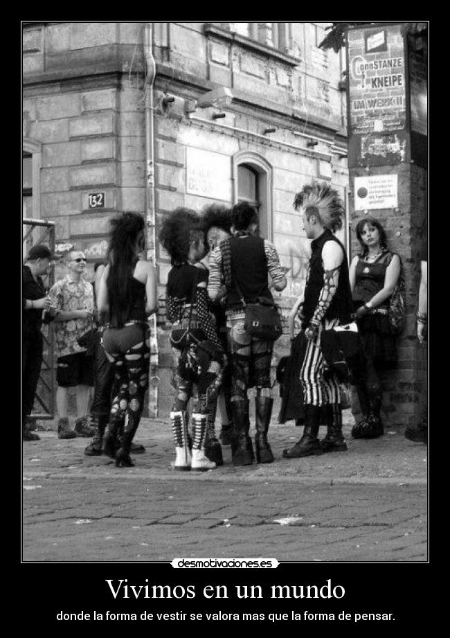 Vivimos en un mundo - donde la forma de vestir se valora mas que la forma de pensar.