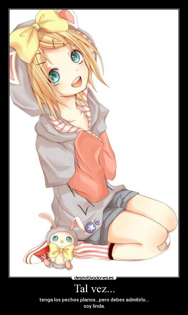Tal vez... - tenga los pechos planos...pero debes admitirlo...
soy linda.