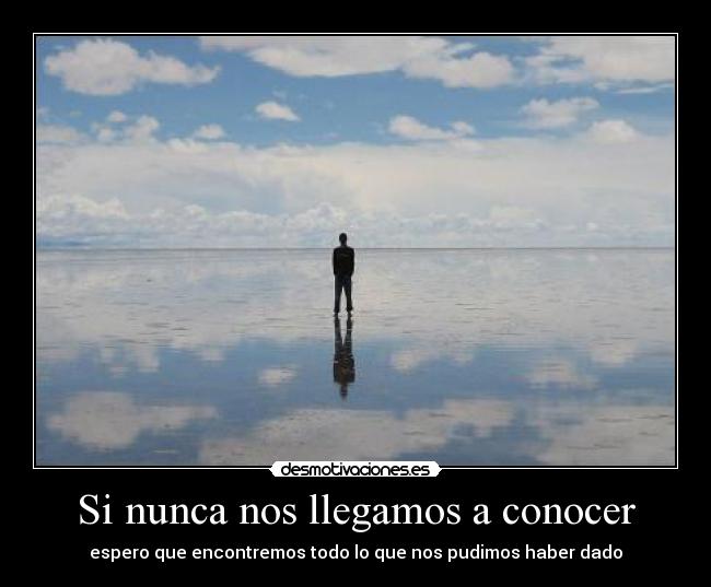 Si nunca nos llegamos a conocer - espero que encontremos todo lo que nos pudimos haber dado