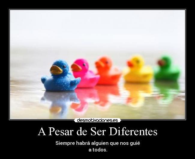 A Pesar de Ser Diferentes - Siempre habrá alguien que nos guié
a todos.