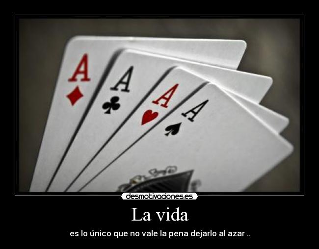 La vida - es lo único que no vale la pena dejarlo al azar ..