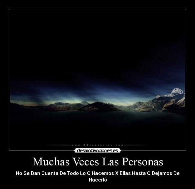 Muchas Veces Las Personas - No Se Dan Cuenta De Todo Lo Q Hacemos X Ellas Hasta Q Dejamos De Hacerlo