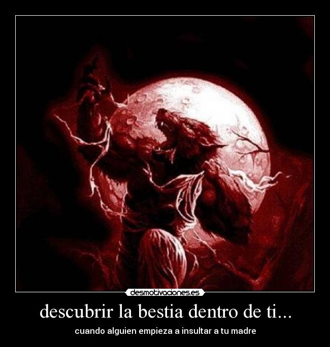 descubrir la bestia dentro de ti... -