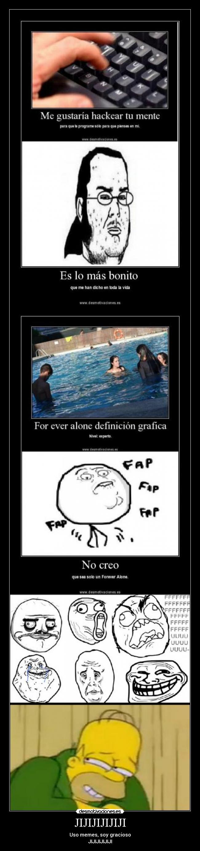 JIJIJIJIJIJI - Uso memes, soy gracioso
JIJIJIJIJIJI