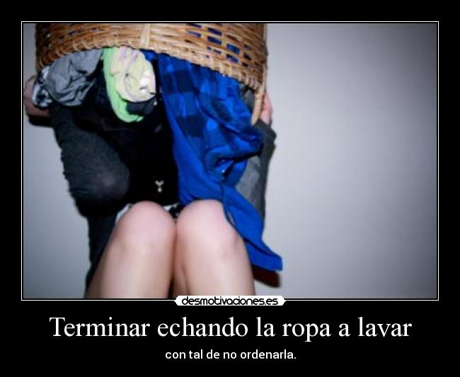 Terminar echando la ropa a lavar -