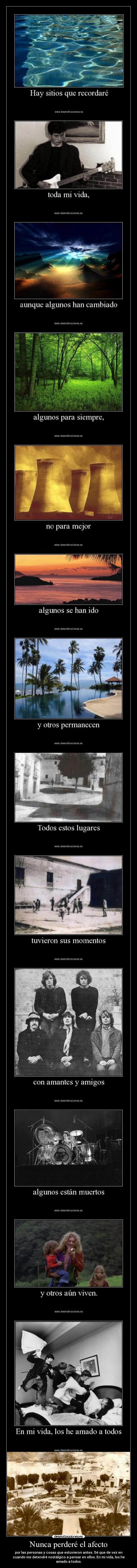 Nunca perderé el afecto - por las personas y cosas que estuvieron antes. Sé que de vez en
cuando me detendré nostálgico a pensar en ellos. En mi vida, los he
amado a todos.