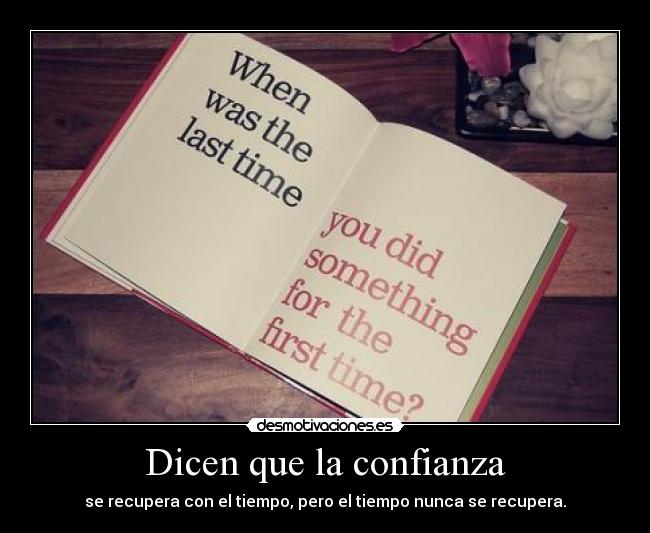 Dicen que la confianza - se recupera con el tiempo, pero el tiempo nunca se recupera.