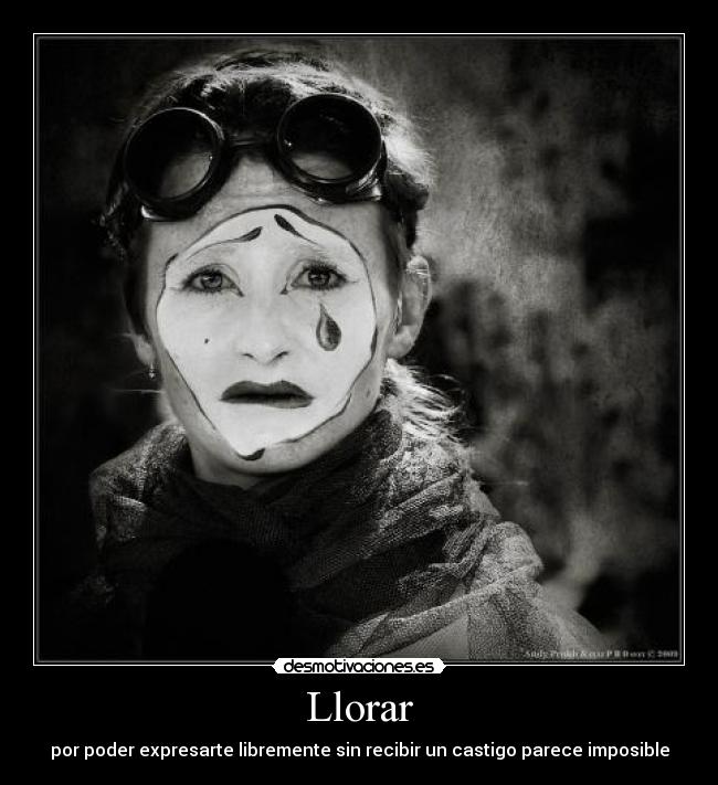Llorar - por poder expresarte libremente sin recibir un castigo parece imposible