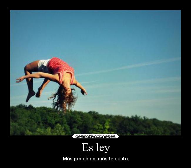 Es ley - Más prohibido, más te gusta.