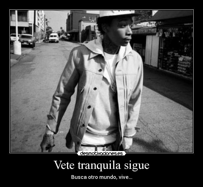 Vete tranquila sigue - Busca otro mundo, vive...