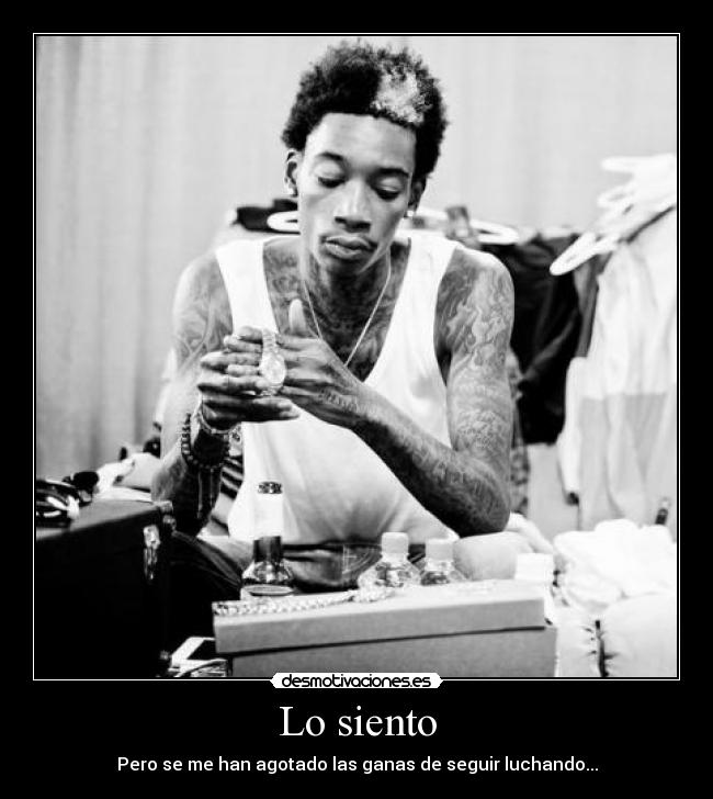 Lo siento - Pero se me han agotado las ganas de seguir luchando...