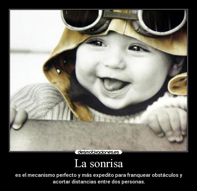 La sonrisa - es el mecanismo perfecto y más expedito para franquear obstáculos y
acortar distancias entre dos personas.