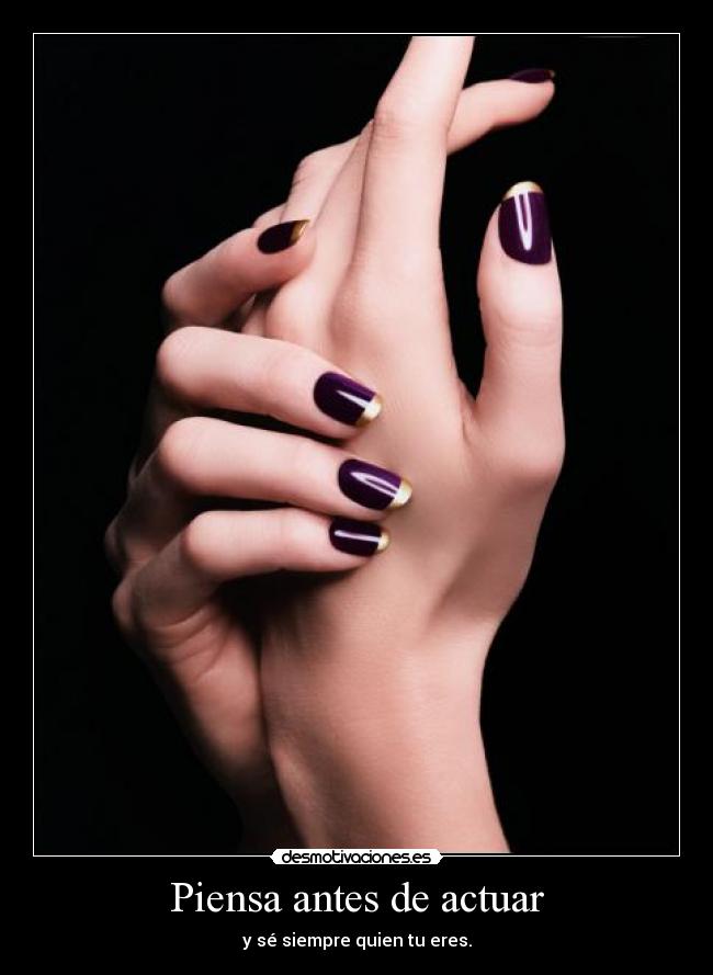 Piensa antes de actuar - y sé siempre quien tu eres.