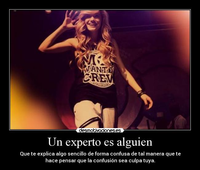 Un experto es alguien - Que te explica algo sencillo de forma confusa de tal manera que te
hace pensar que la confusión sea culpa tuya.